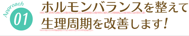 ホルモンバランスを整え、生理周期を改善します！