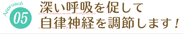 深い呼吸を促して、自律神経を調節します！