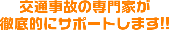 交通事故の専門家が徹底的にサポートします！